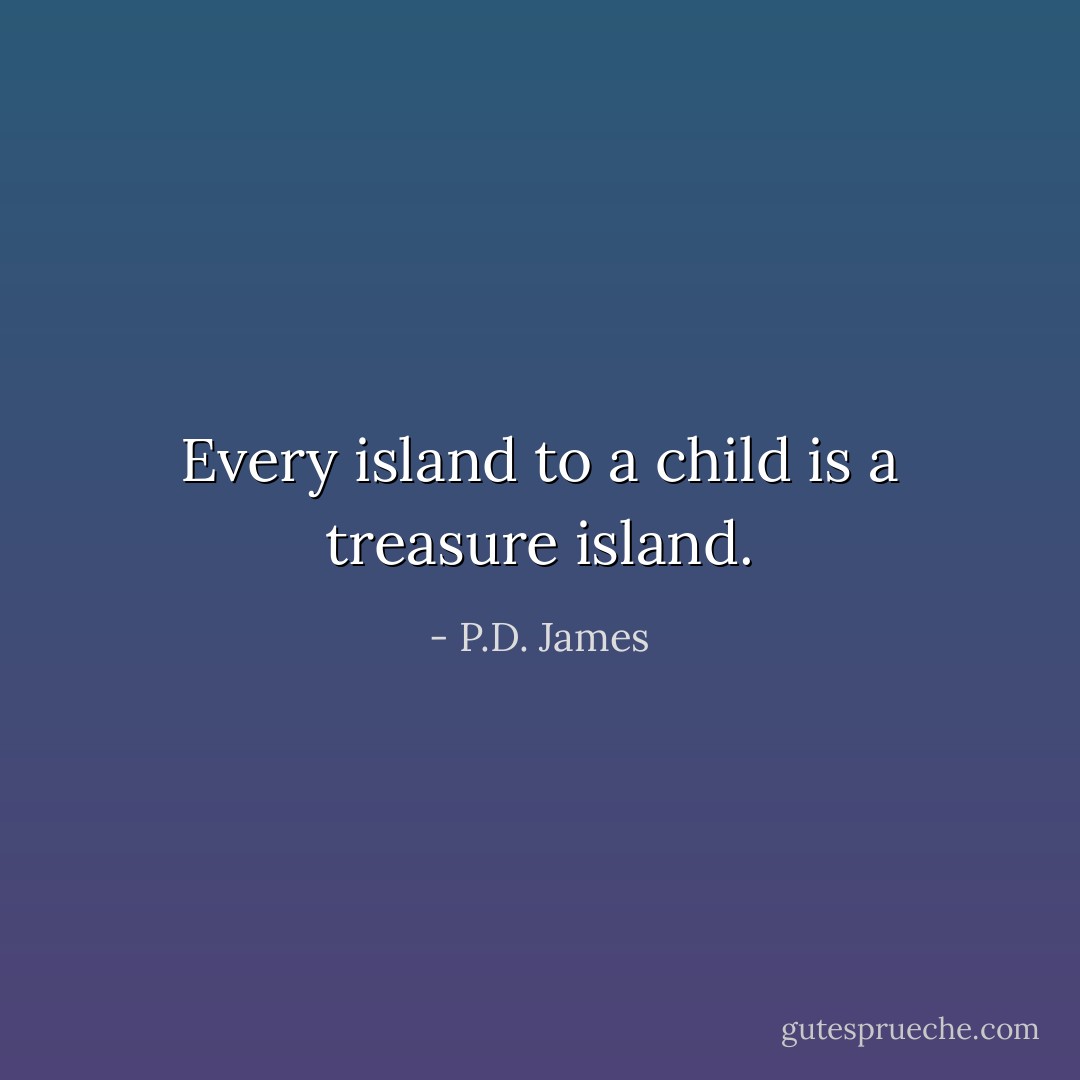 Every island to a child is a treasure island. - P.D. James