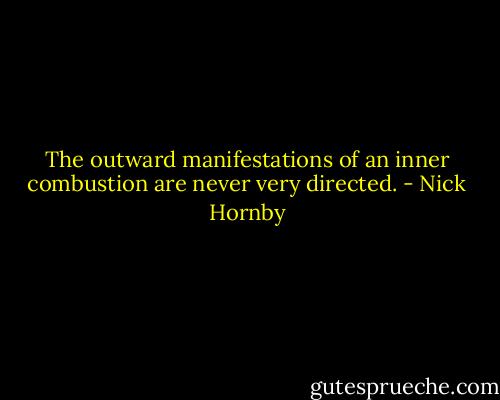 The outward manifestations of an inner combustion are never very directed. - Nick Hornby