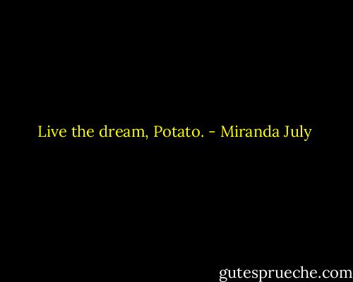 Live the dream, Potato. - Miranda July