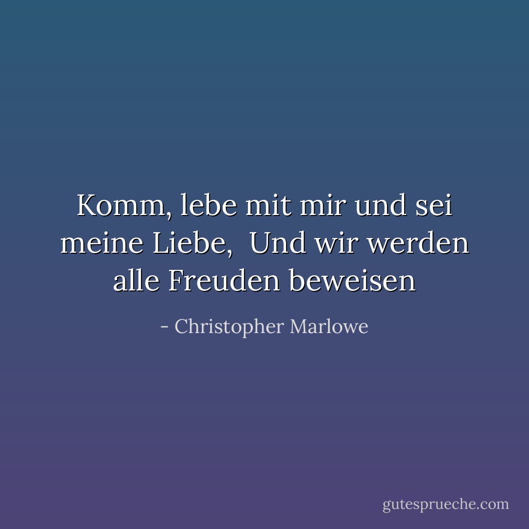 Komm, lebe mit mir und sei meine Liebe, <br />Und wir werden alle Freuden beweisen - Christopher Marlowe<