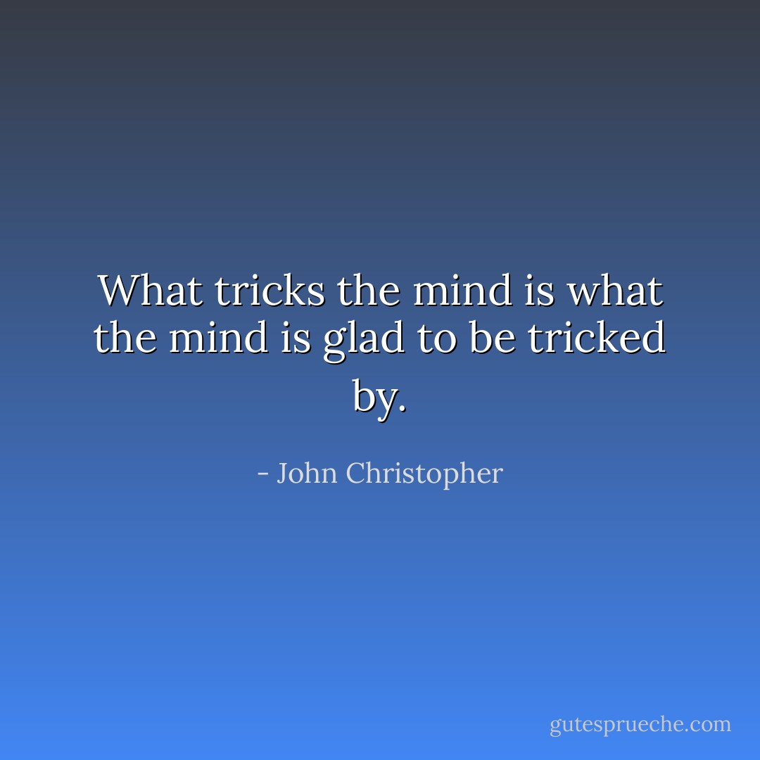 What tricks the mind is what the mind is glad to be tricked by. - John Christopher