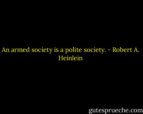 An armed society is a polite society. - Robert A. Heinlein