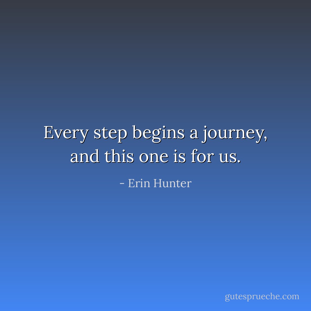 Every step begins a journey, and this one is for us. - Erin Hunter