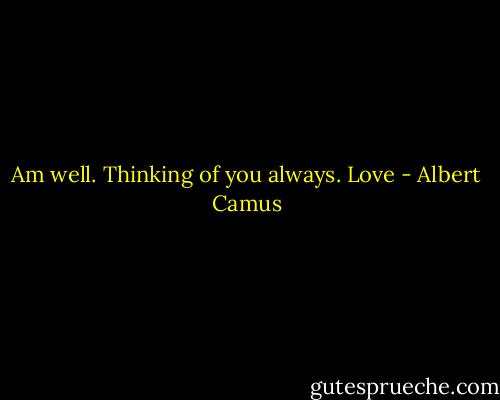 Am well. Thinking of you always. Love - Albert Camus