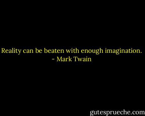 Reality can be beaten with enough imagination. - Mark Twain