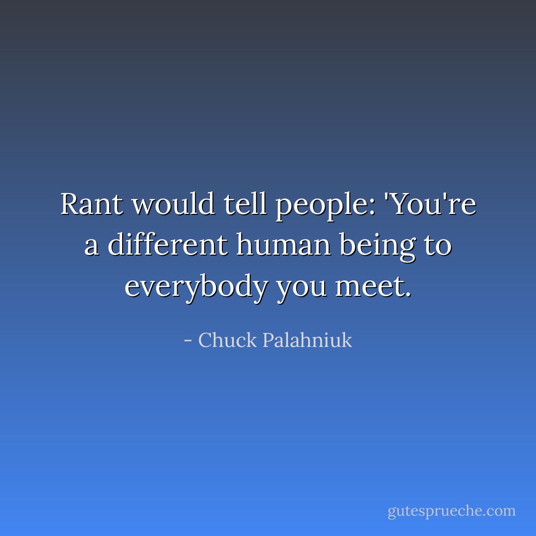 Rant would tell people: 'You're a different human being to everybody you meet. - Chuck Palahniuk