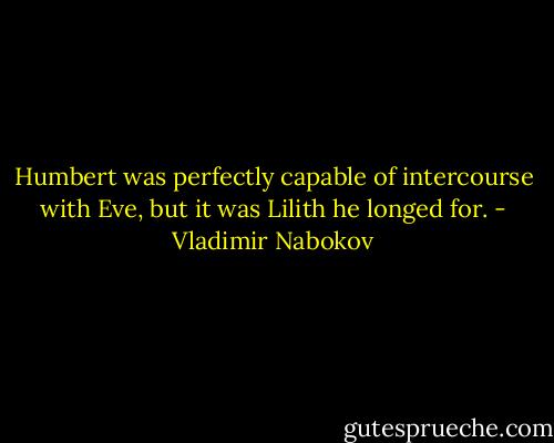 Humbert was perfectly capable of intercourse with Eve, but it was Lilith he longed for. - Vladimir Nabokov