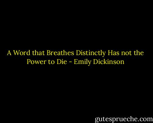 A Word that Breathes Distinctly<br />Has not the Power to Die - Emily Dickinson