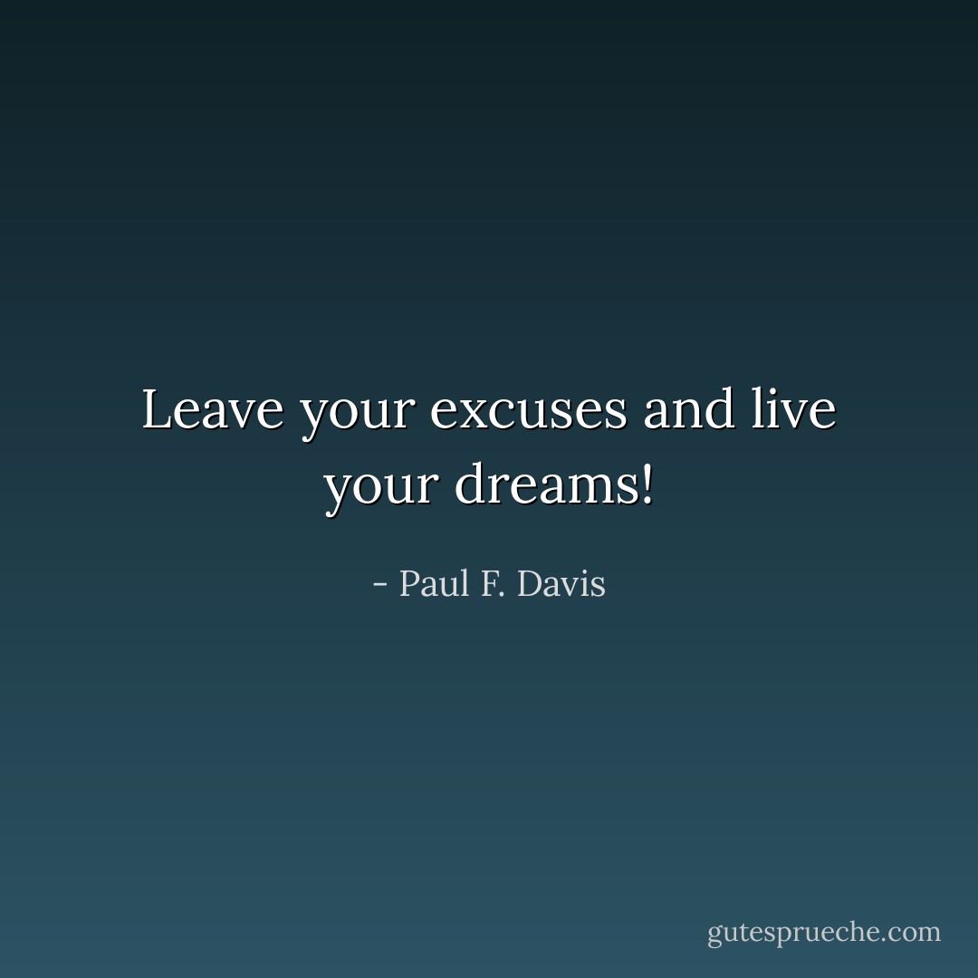 Leave your excuses and live your dreams! - Paul F. Davis
