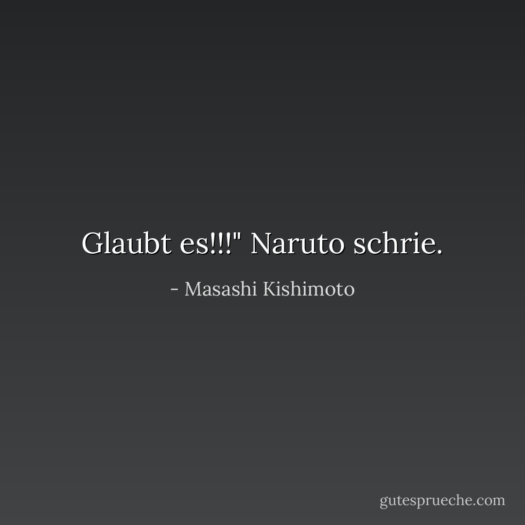 Glaubt es!!!" Naruto schrie. - Masashi Kishimoto<