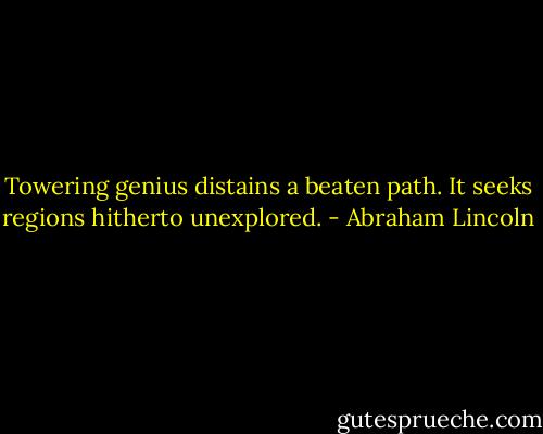Towering genius distains a beaten path. It seeks regions hitherto unexplored. - Abraham Lincoln