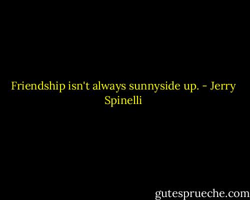 Friendship isn't always sunnyside up. - Jerry Spinelli