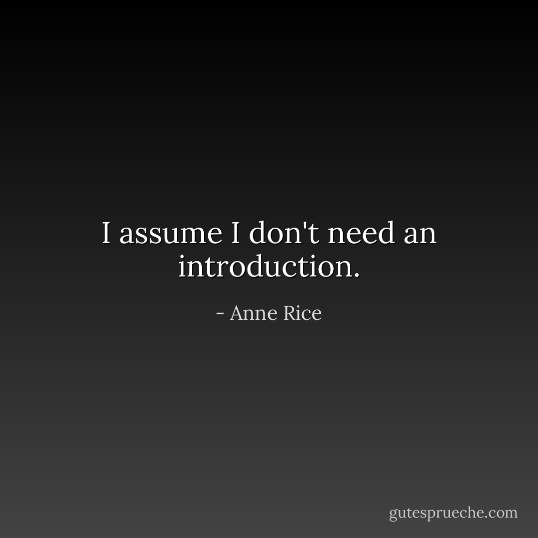 I assume I don't need an introduction. - Anne Rice