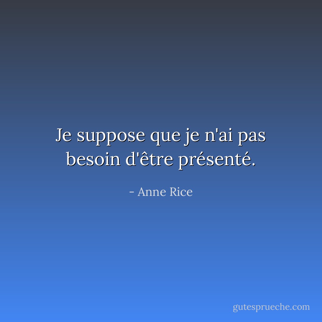 Je suppose que je n'ai pas besoin d'être présenté. - Anne Rice