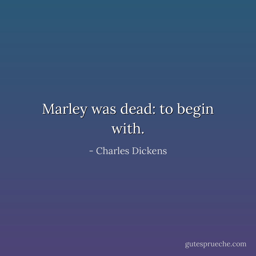 Marley was dead: to begin with. - Charles Dickens