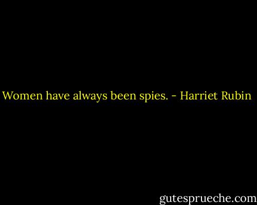 Women have always been spies. - Harriet Rubin