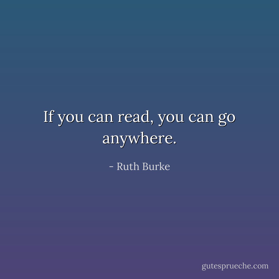 If you can read, you can go anywhere. - Ruth Burke