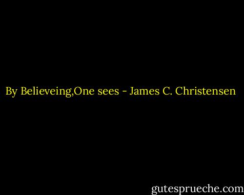 By Believeing,One sees - James C. Christensen