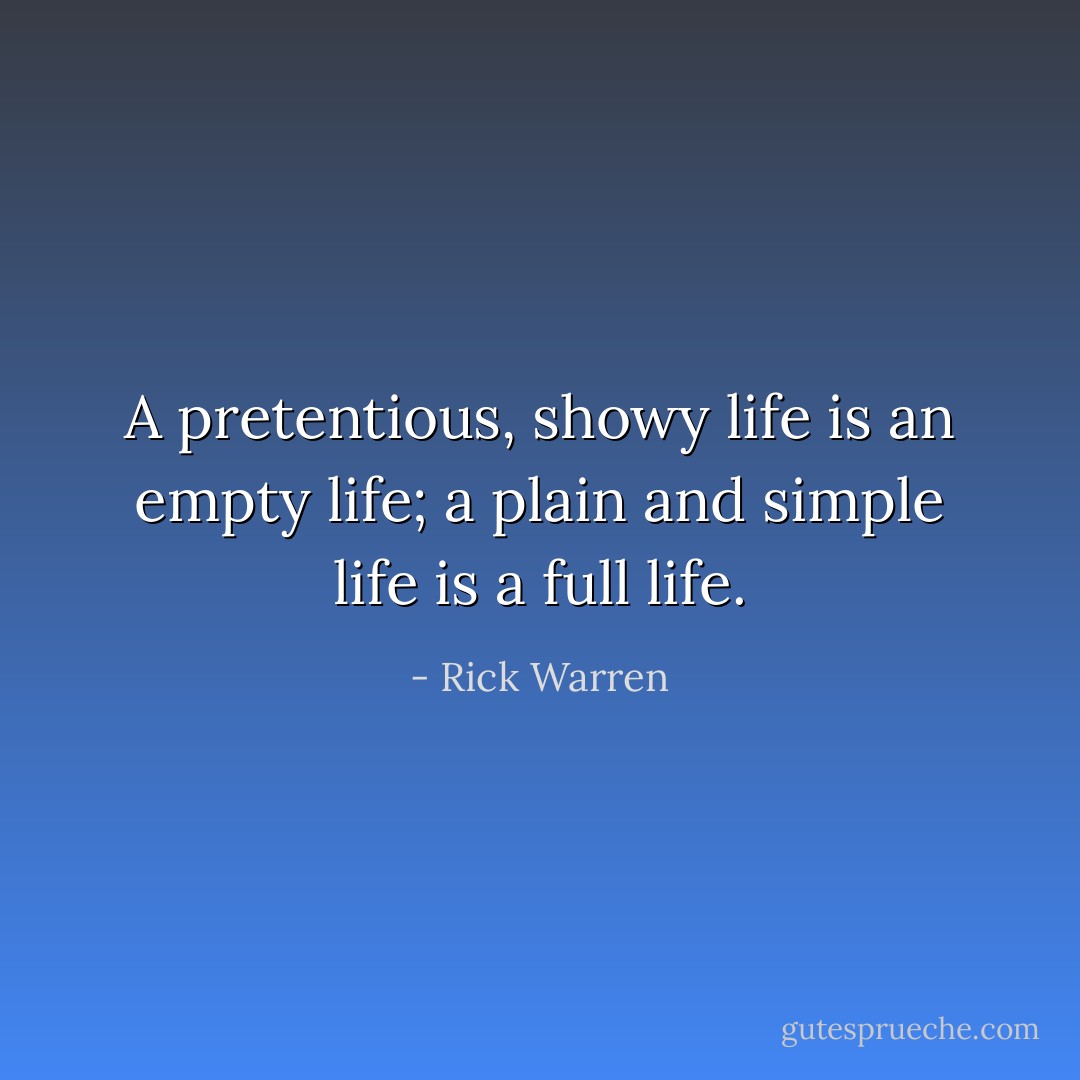 A pretentious, showy life is an empty life; a plain and simple life is a full life. - Rick Warren