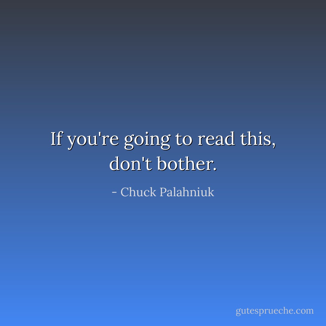 If you're going to read this, don't bother. - Chuck Palahniuk