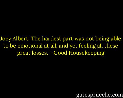 Joey Albert: The hardest part was not being able to be emotional at all, and yet feeling all these great losses. - Good Housekeeping