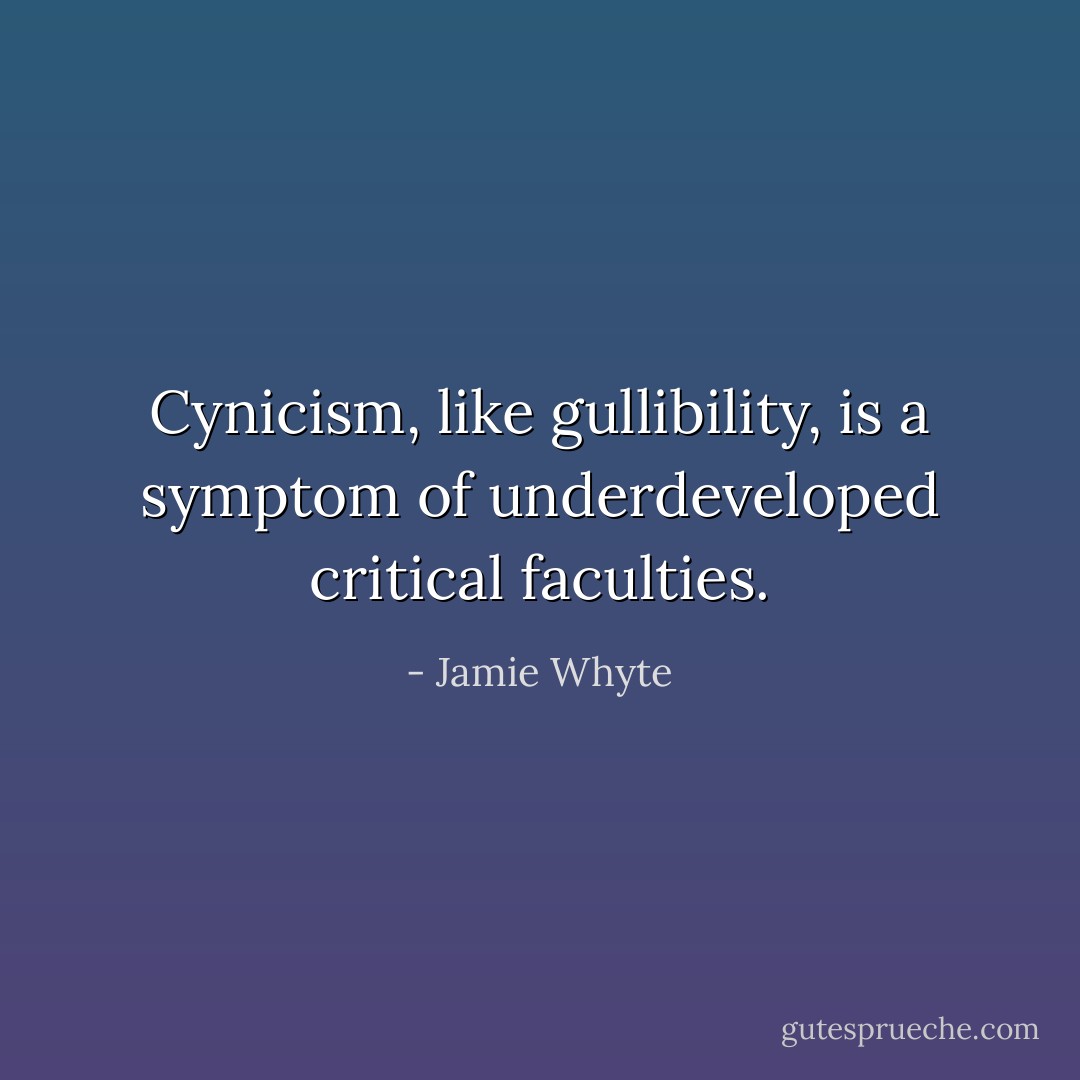 Cynicism, like gullibility, is a symptom of underdeveloped critical faculties. - Jamie Whyte