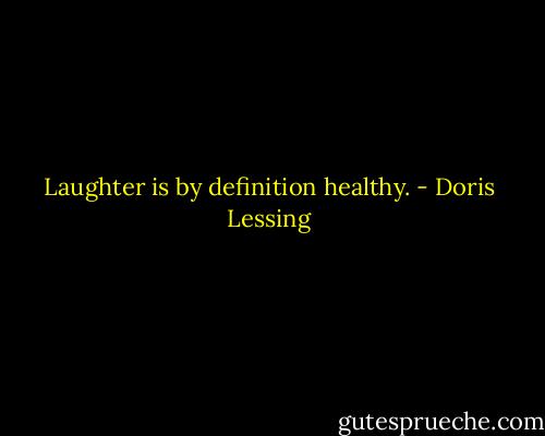Laughter is by definition healthy. - Doris Lessing