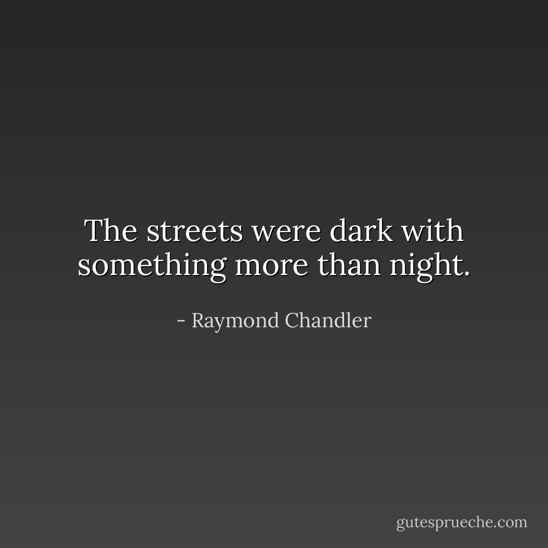 The streets were dark with something more than night. - Raymond Chandler