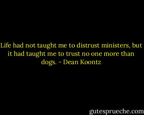 Life had not taught me to distrust ministers, but it had taught me to trust no one more than dogs. - Dean Koontz
