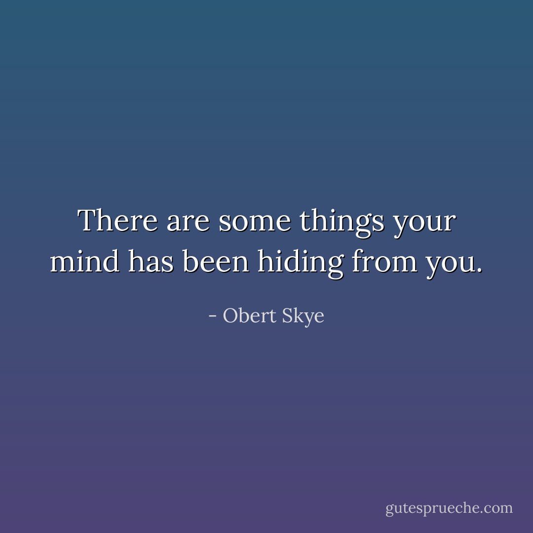 There are some things your mind has been hiding from you. - Obert Skye