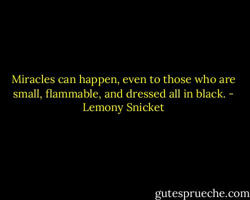 Miracles can happen, even to those who are small, flammable, and dressed all in black. - Lemony Snicket