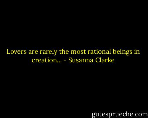 Lovers are rarely the most rational beings in creation... - Susanna Clarke