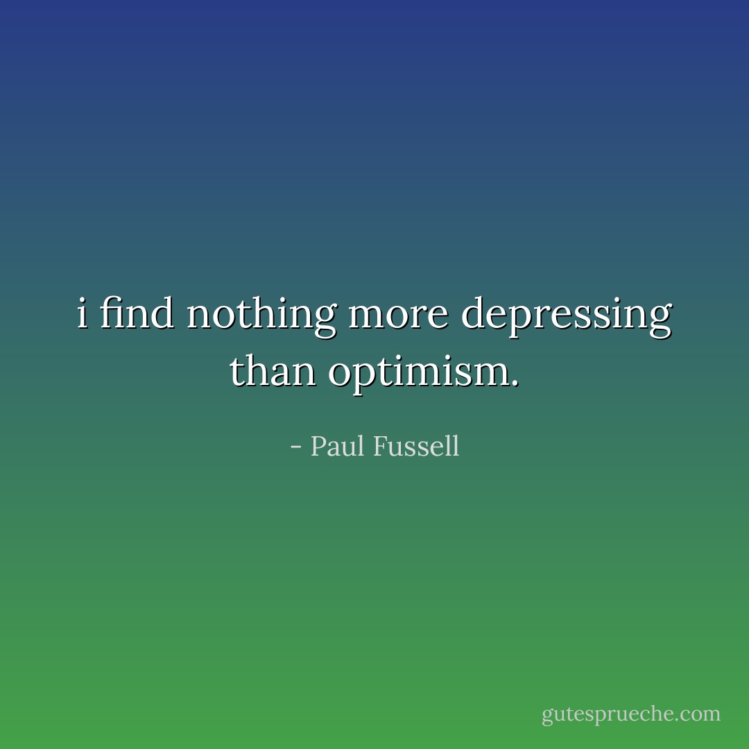 i find nothing more depressing than optimism. - Paul Fussell