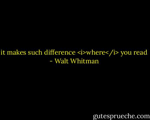 it makes such difference <i>where</i> you read - Walt Whitman