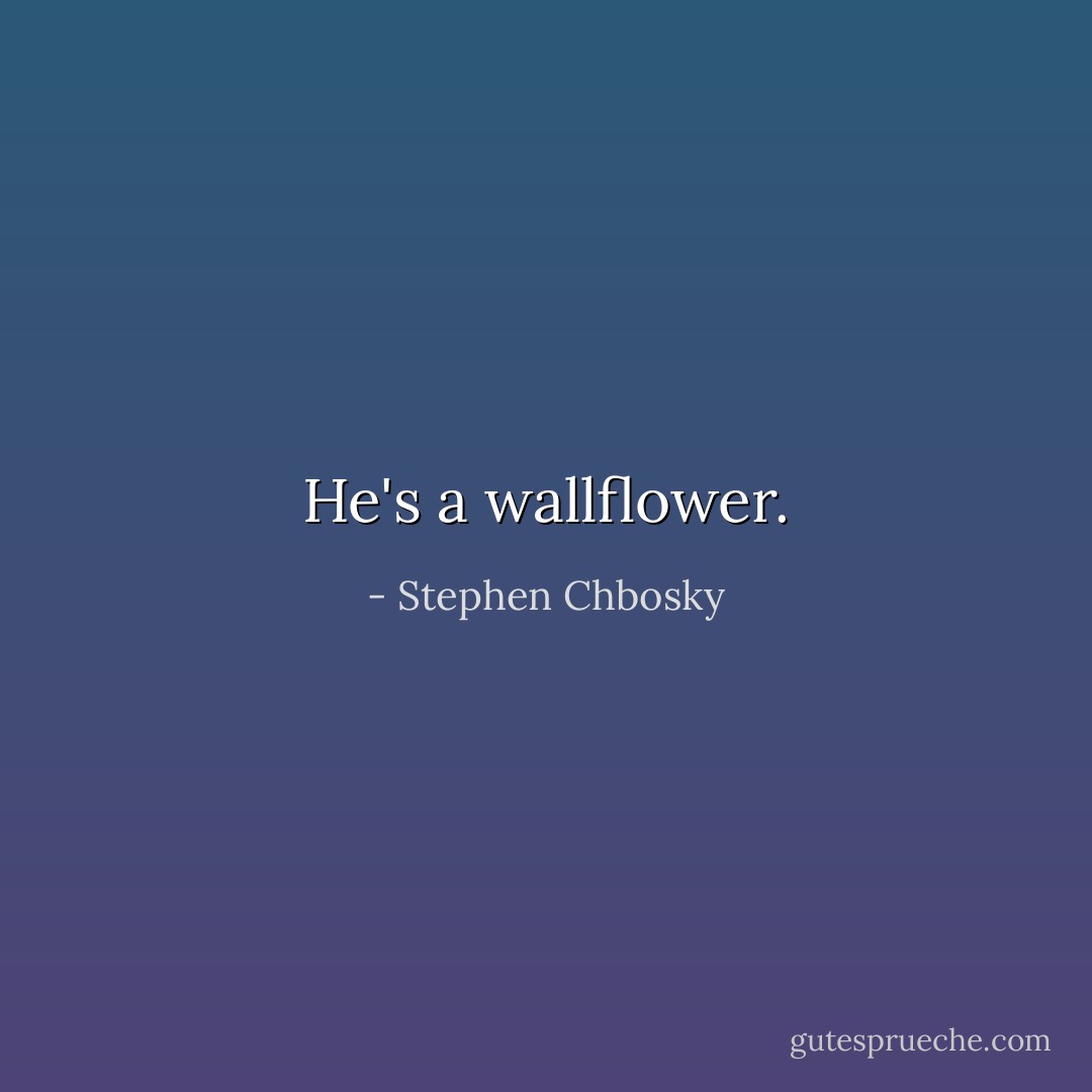 He's a wallflower. - Stephen Chbosky