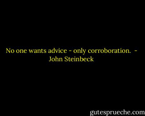 No one wants advice - only corroboration.  - John Steinbeck