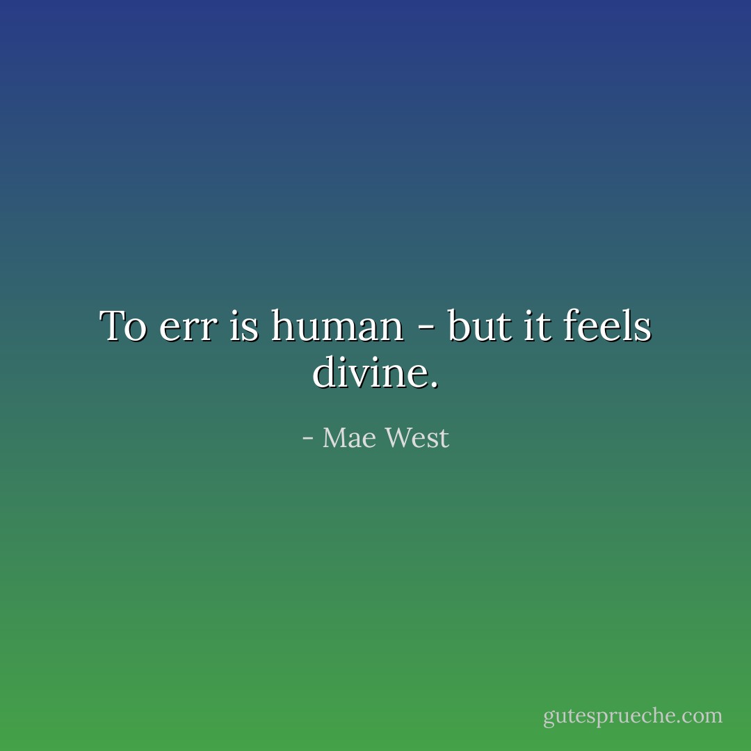 To err is human - but it feels divine. - Mae West