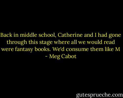 Back in middle school, Catherine and I had gone through this stage where all we would read were fantasy books. We'd consume them like M - Meg Cabot