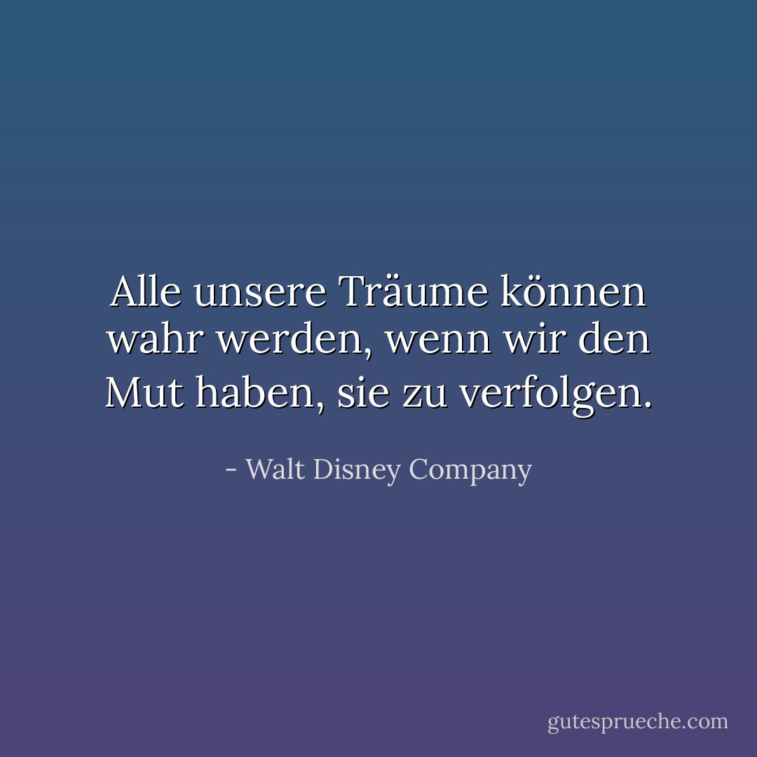 Alle unsere Träume können wahr werden, wenn wir den Mut haben, sie zu verfolgen. - Walt Disney Company<