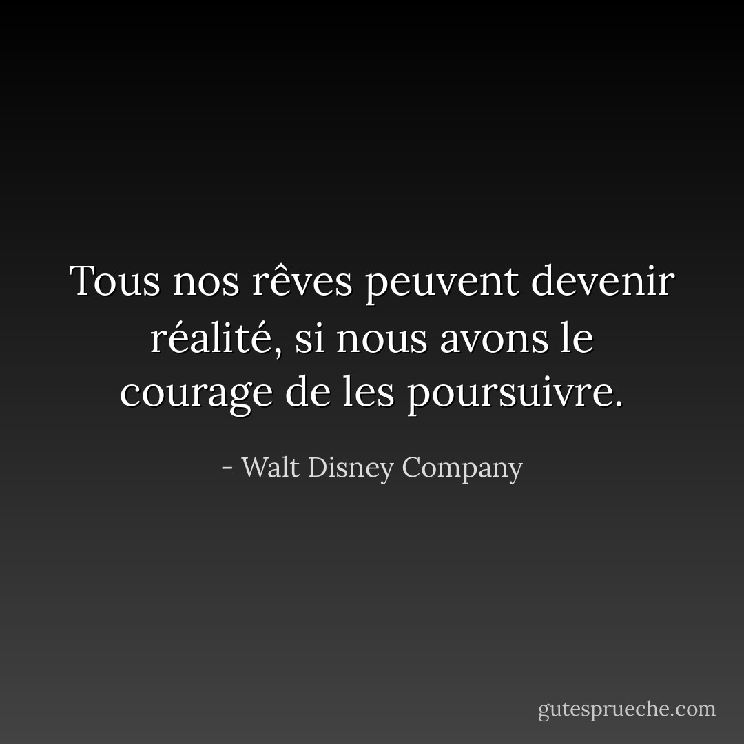 Tous nos rêves peuvent devenir réalité, si nous avons le courage de les poursuivre. - Walt Disney Company