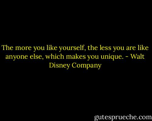 The more you like yourself, the less you are like anyone else, which makes you unique. - Walt Disney Company