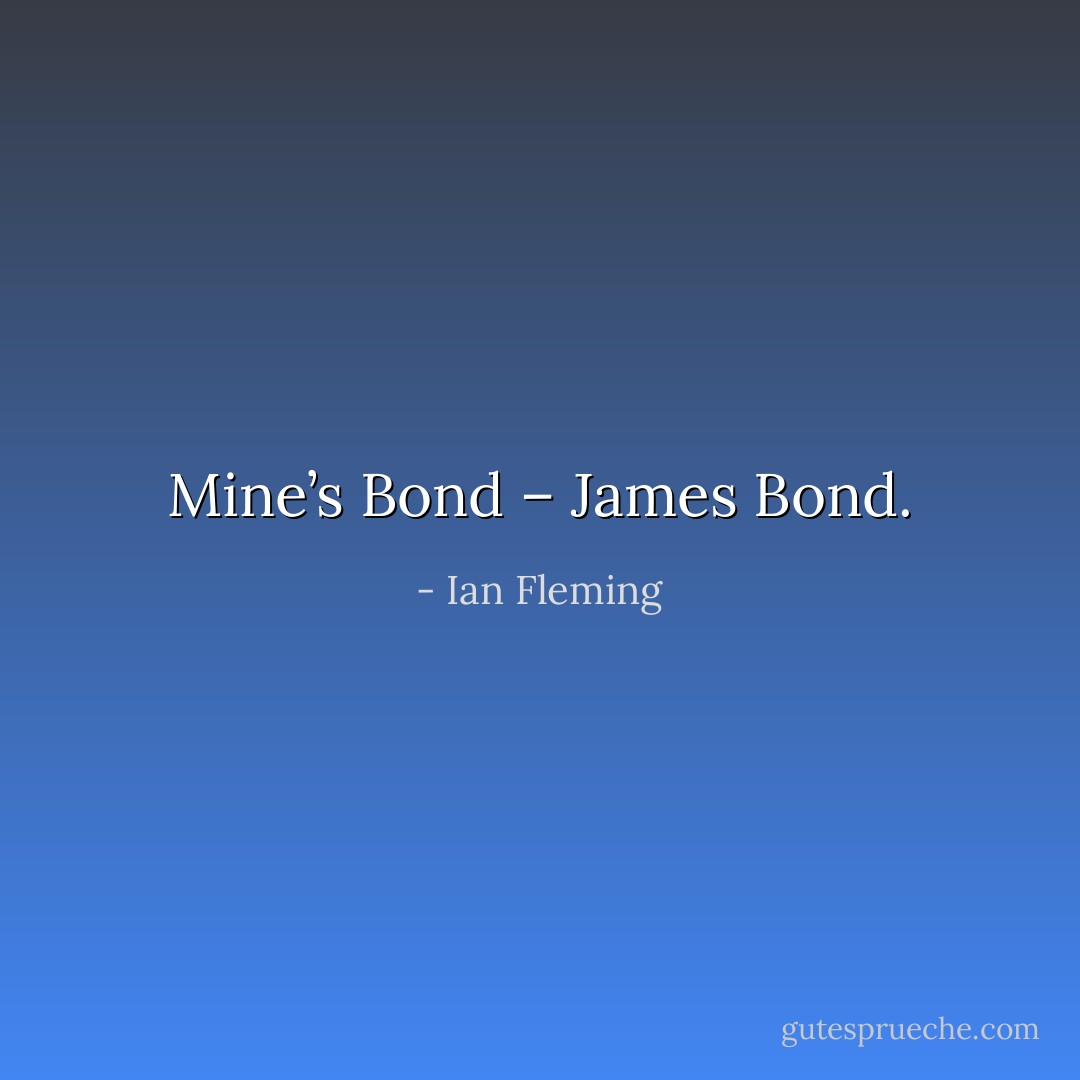 Mine’s Bond – James Bond. - Ian Fleming
