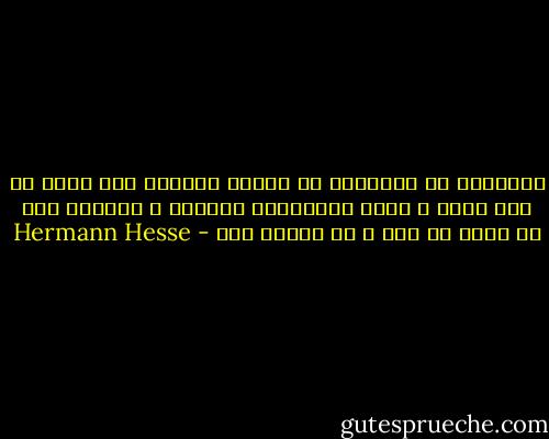 همانطور كه ديوانگي به معناي متعالي خود آغاز هر نوع حكمت و خردي است،‌جنون افتراق و انتزاع نيز سر لوحه هر هنر و هر تخيلي است - Hermann Hesse