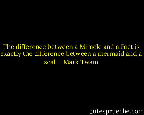 The difference between a Miracle and a Fact is exactly the difference between a mermaid and a seal. - Mark Twain