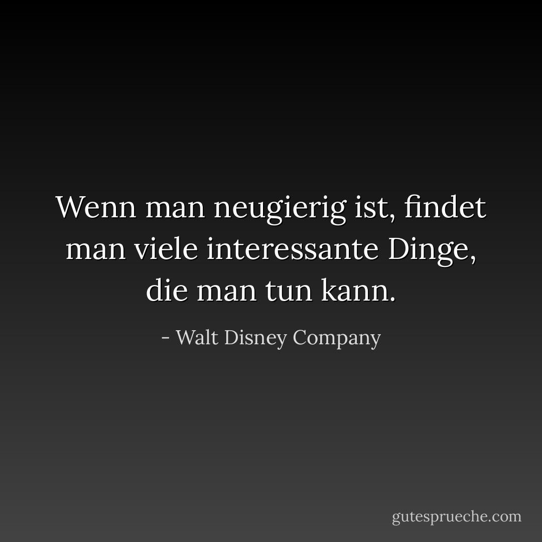 Wenn man neugierig ist, findet man viele interessante Dinge, die man tun kann. - Walt Disney Company<