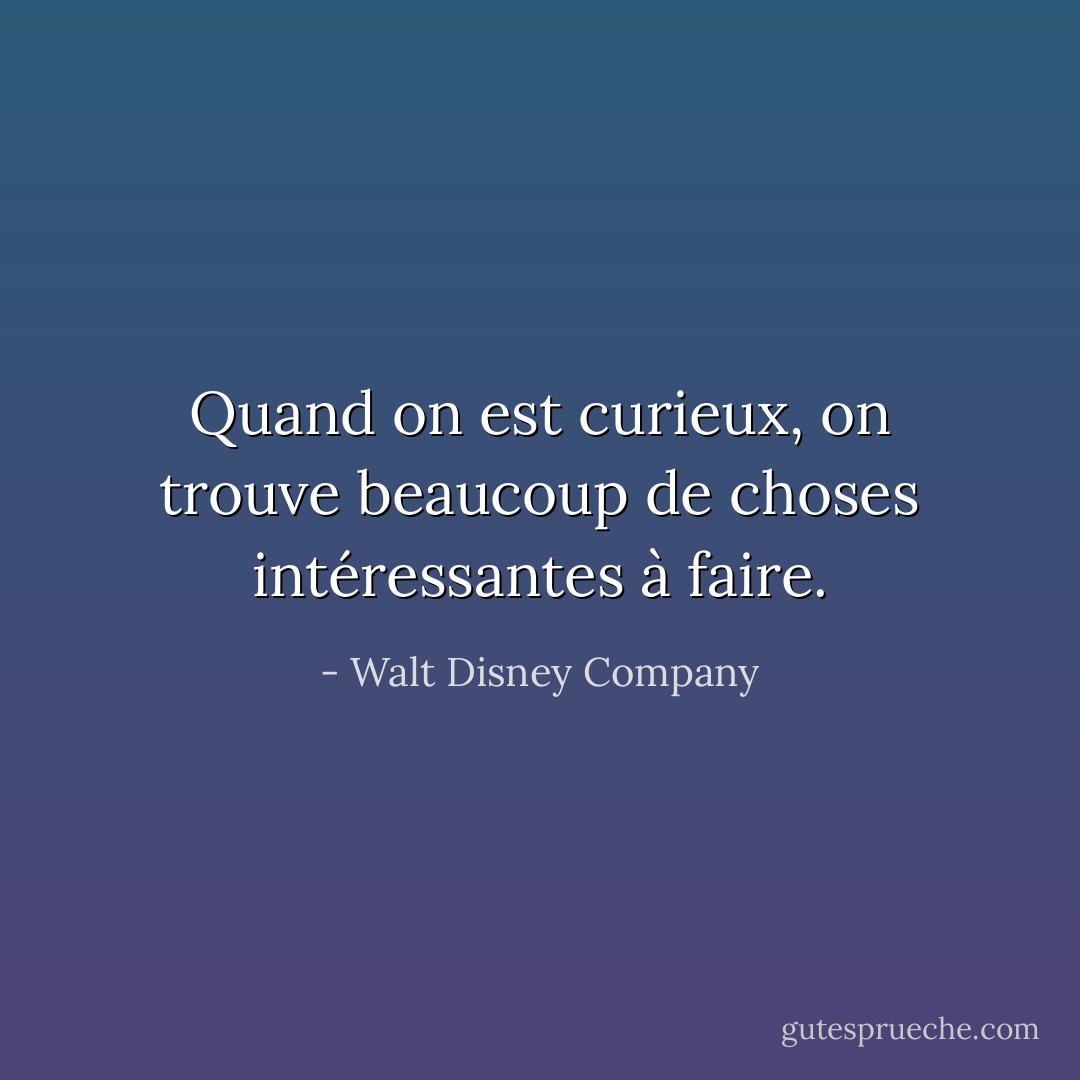 Quand on est curieux, on trouve beaucoup de choses intéressantes à faire. - Walt Disney Company