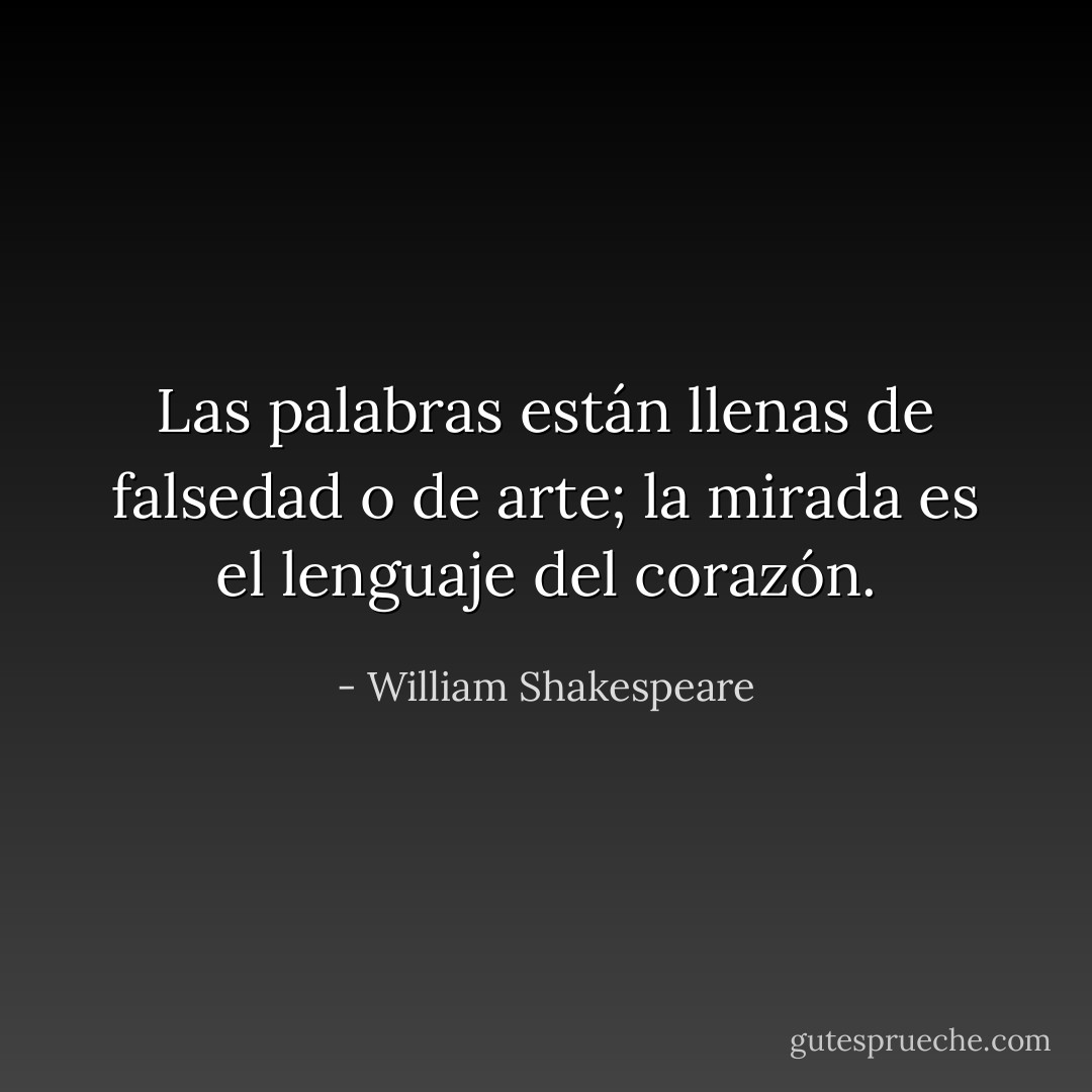 Las palabras están llenas de falsedad o de arte; la mirada es el lenguaje del corazón. - William Shakespeare