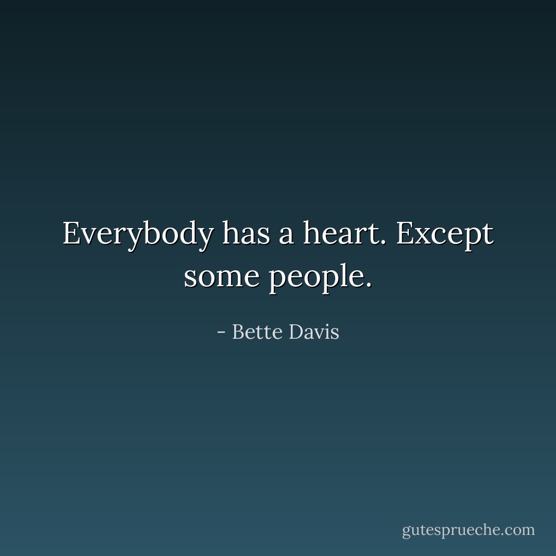 Everybody has a heart. Except some people. - Bette Davis