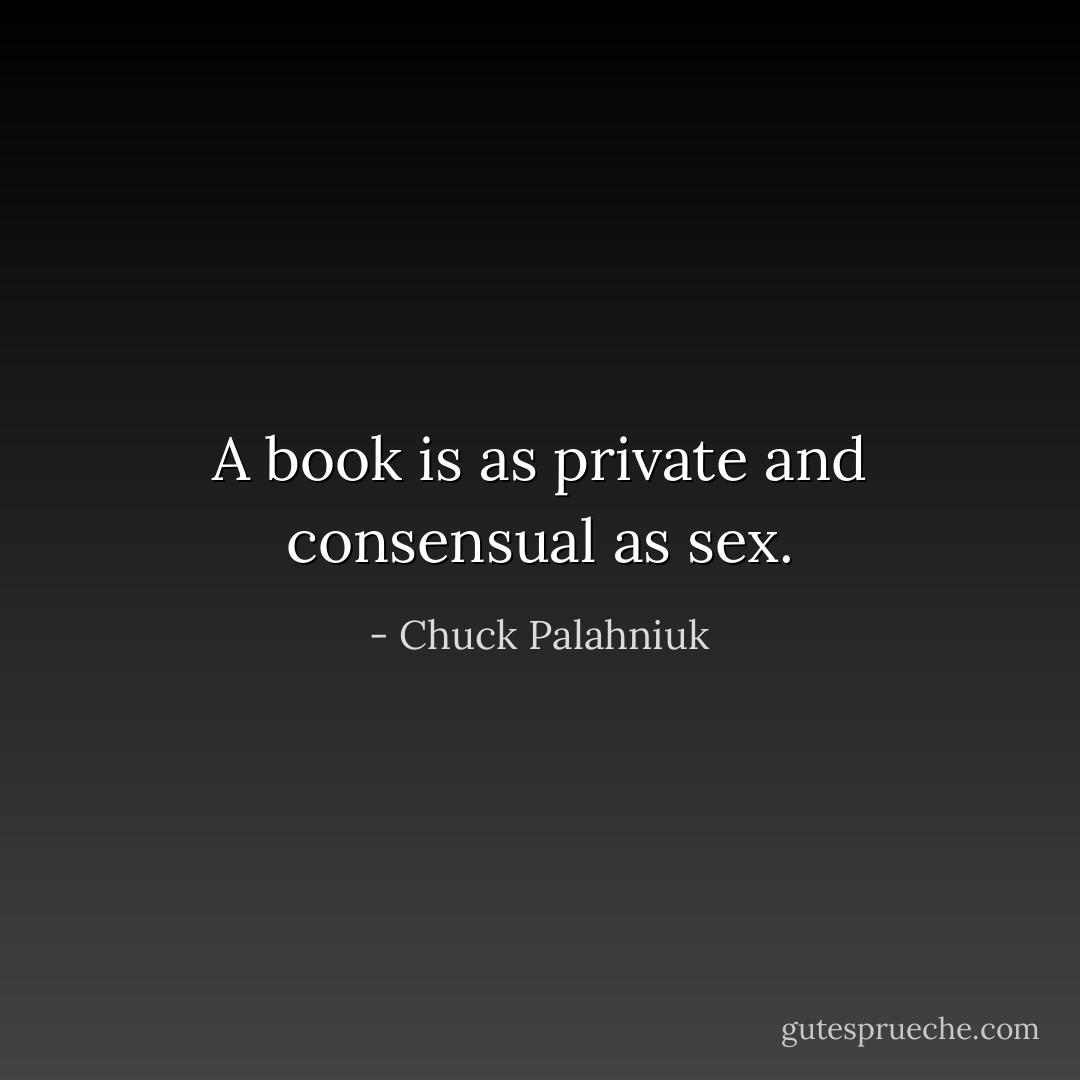 A book is as private and consensual as sex. - Chuck Palahniuk