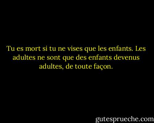 Tu es mort si tu ne vises que les enfants. Les adultes ne sont que des enfants devenus adultes, de toute façon. - Walt Disney Company